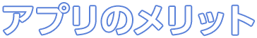 アプリのメリット